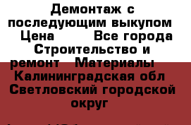 Демонтаж с последующим выкупом  › Цена ­ 10 - Все города Строительство и ремонт » Материалы   . Калининградская обл.,Светловский городской округ 